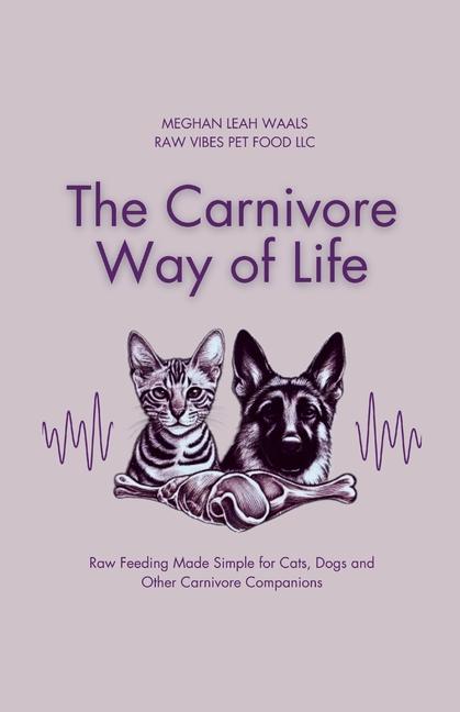 Carnivore Way of Life: Raw Feeding Made Simple for Cats, Dogs and Other Carnivore Companions