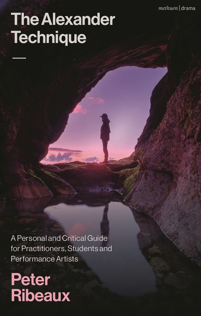 Alexander Technique: A Personal and Critical Guide for Practitioners, Students and Performance Artis