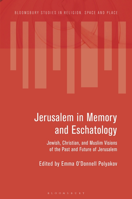 Jerusalem in Memory and Eschatology: Jewish, Christian, and Muslim Visions of the Past and Future of