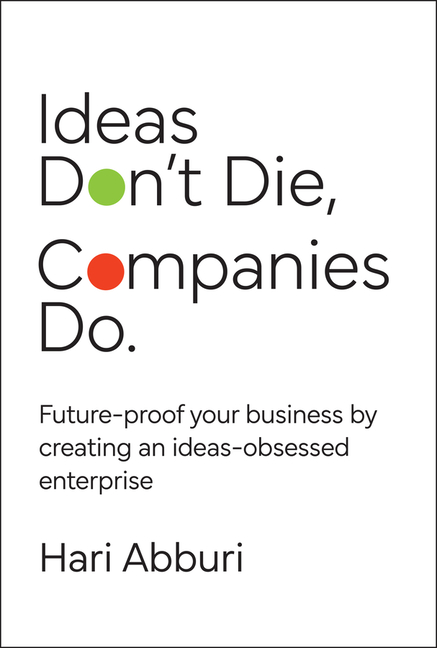 Ideas Don't Die. Companies Do.: Future-Proof Your Business by Creating an Ideas-Obsessed Enterprise