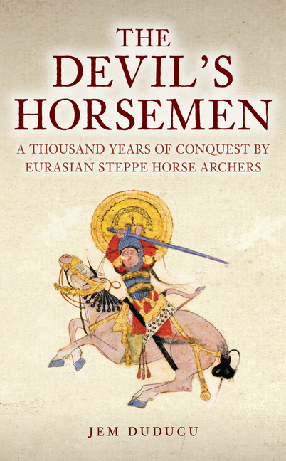 Devil's Horsemen: A Thousand Years of Conquest by Eurasian Steppe Horse Archers
