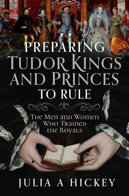 Preparing Tudor Kings and Princes to Rule: The Men and Women Who Trained the Royals