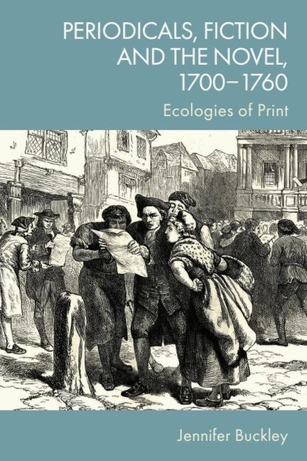 Periodicals, Fiction and the Novel, 1700-1760: Ecologies of Print