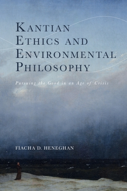Kantian Ethics and Environmental Philosophy: Pursuing the Good in an Age of Crisis