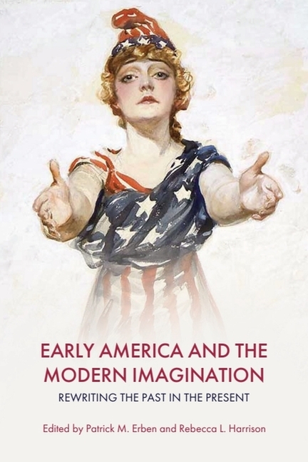 Early America and the Modern Imagination: Rewriting the Past in the Present