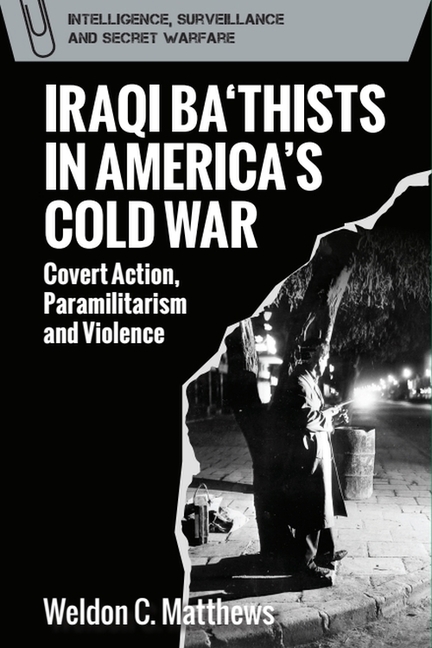 Iraqi Ba'thists in America's Cold War: Covert Action, Paramilitarism and Violence
