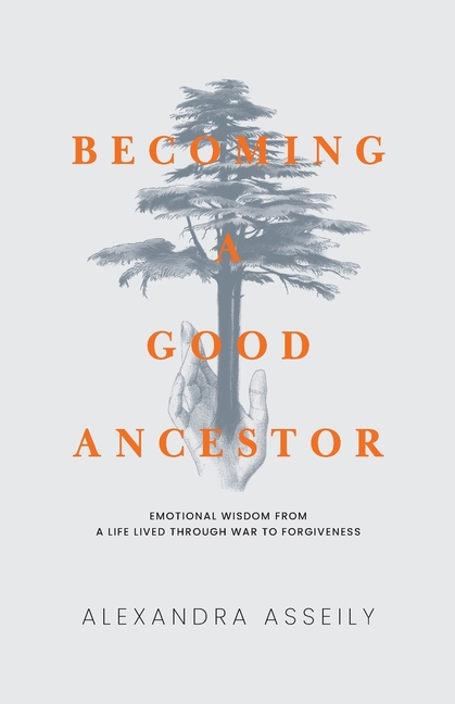 Becoming a Good Ancestor: Emotional Wisdom From a Life Lived Through War to Forgiveness