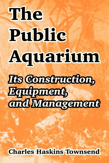 Public Aquarium: Its Construction, Equipment, and Management