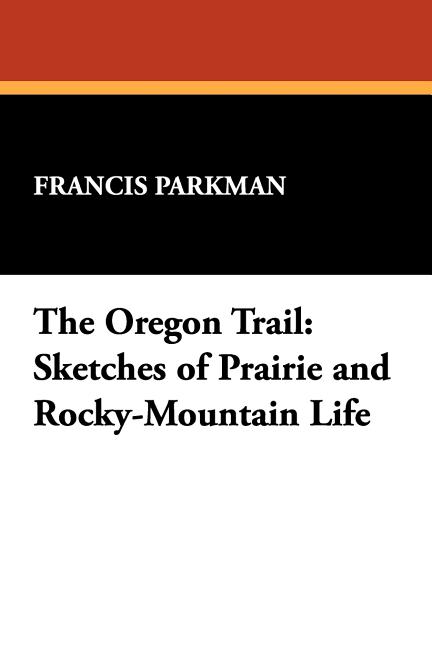 Oregon Trail: Sketches of Prairie and Rocky-Mountain Life