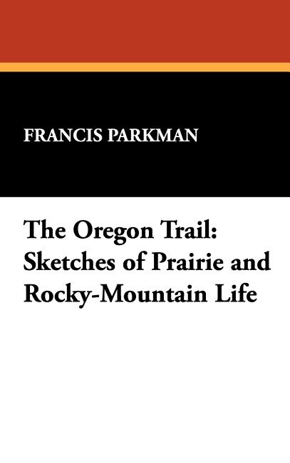 Oregon Trail: Sketches of Prairie and Rocky-Mountain Life