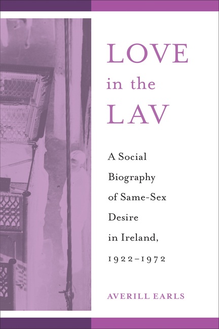 Love in the Lav: A Social Biography of Same-Sex Desire in Ireland, 1922-1972