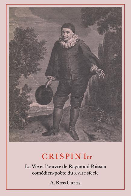 Crispin Ier: La Vie et l'oeuvre de Raymond Poisson com�dien-po�te du XVIIe si�cle