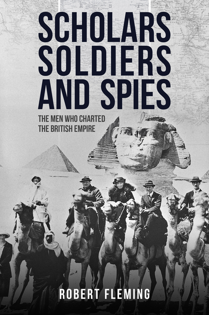 Soldiers Scholars and Spies: The Men Who Charted the British Empire