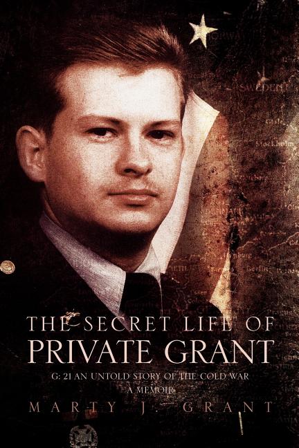 Secret Life of Private Grant: G: 21 an Untold Story of the Cold War, a Memoir