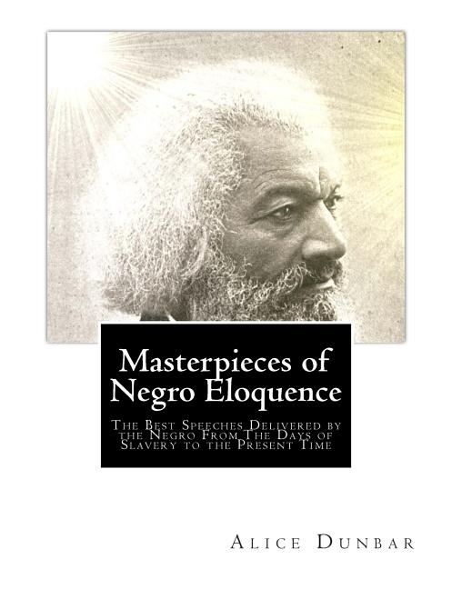 Masterpieces of Negro Eloquence: The Best Speeches Delivered by the Negro From The Days of Slavery t