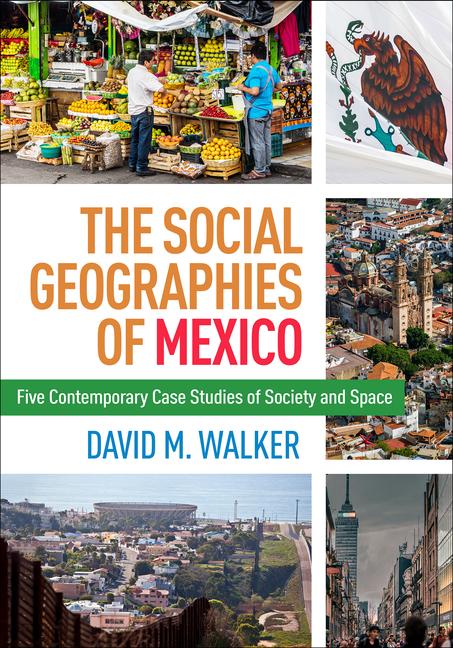 Social Geographies of Mexico: Five Contemporary Case Studies of Society and Space