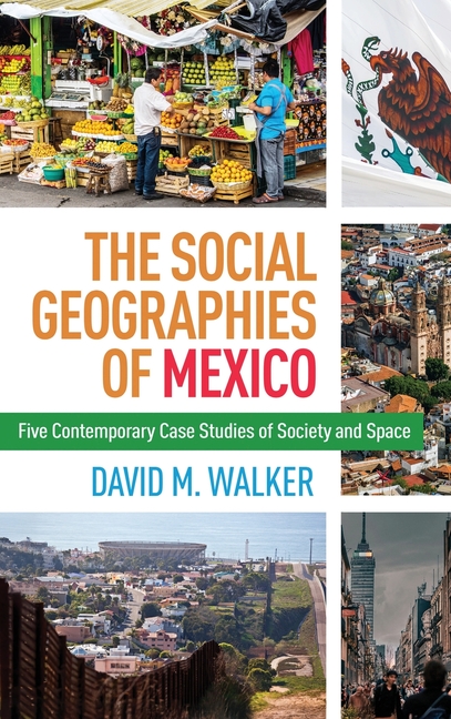 Social Geographies of Mexico: Five Contemporary Case Studies of Society and Space