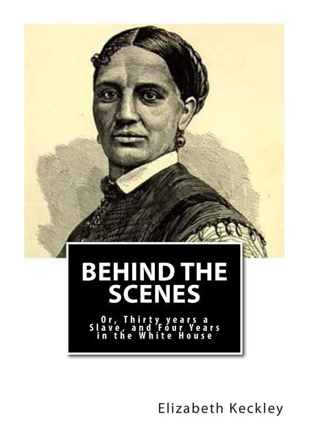 Behind the Scenes: Or, Thirty years a Slave, and Four Years in the White House