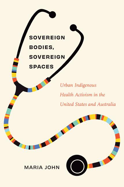 Sovereign Bodies, Sovereign Spaces: Urban Indigenous Health Activism in the United States and Austra