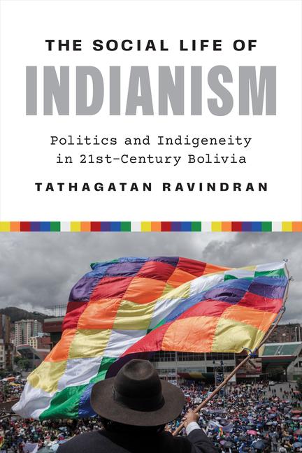 Social Life of Indianism: Politics and Indigeneity in Twenty-First-Century Bolivia