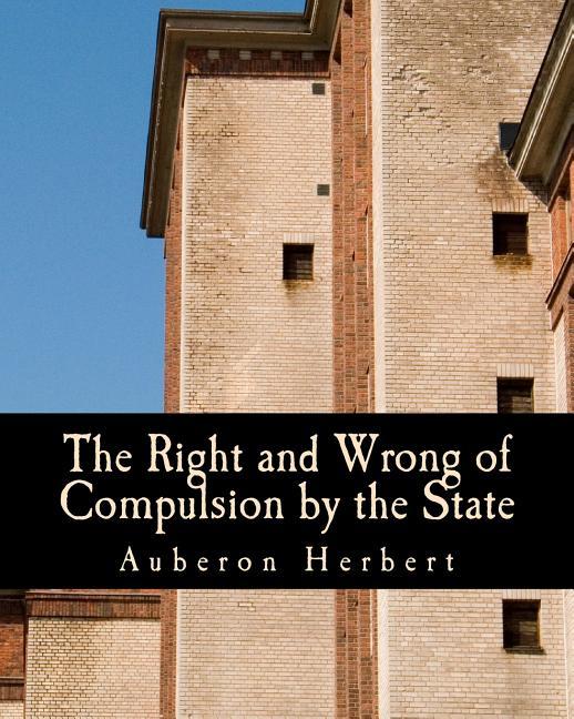 Right and Wrong of Compulsion by the State (Large Print Edition): A Statement of the Moral Principle