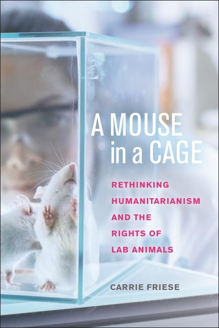 Mouse in a Cage: Rethinking Humanitarianism and the Rights of Lab Animals
