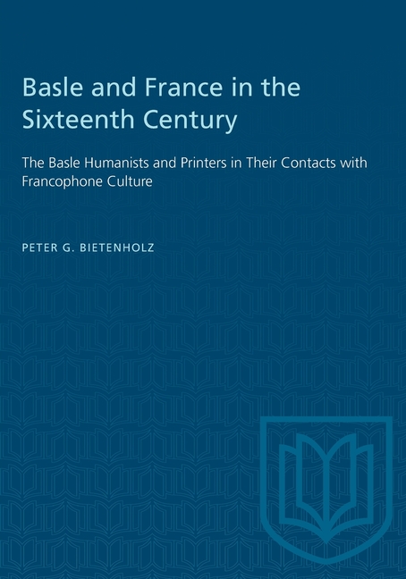 Basle and France in the Sixteenth Century: The Basle Humanists and Printers in Their Contacts with F
