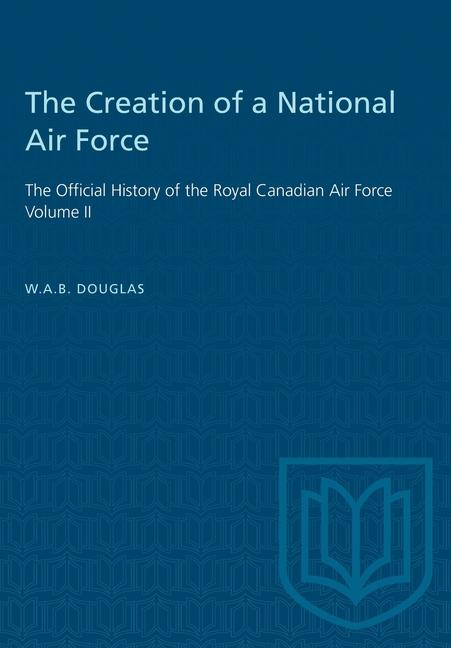 Creation of a National Air Force: The Official History of the Royal Canadian Air Force, Volume II