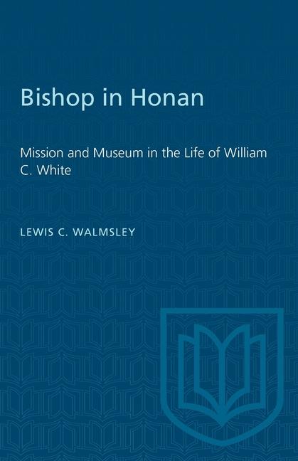 Bishop in Honan: Mission and Museum in the Life of William C. White
