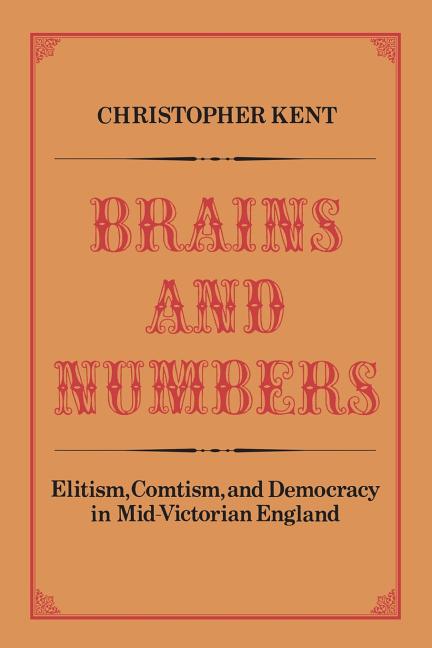 Brains and Numbers: Elitism, Comtism, and Democracy in Mid-Victorian England