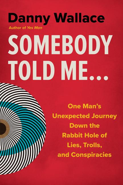 Somebody Told Me...: One Man's Unexpected Journey Down the Rabbit Hole of Lies, Trolls, and Conspira