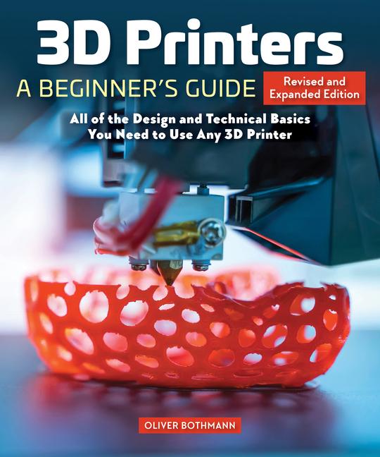 3D Printers: A Beginner's Guide, 2nd Revised and Expanded Edition: All of the Design and Technical B