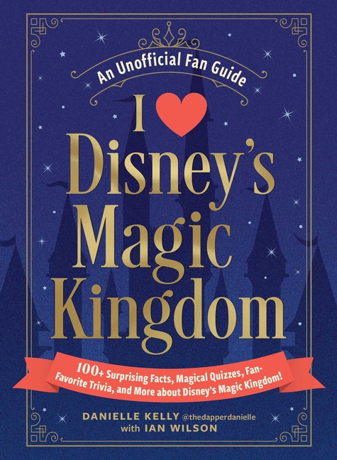 I Love Disney's Magic Kingdom: 100+ Surprising Facts, Magical Quizzes, Fan-Favorite Trivia, and More