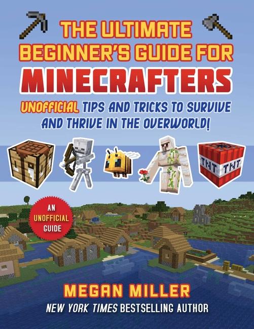 Ultimate Beginner's Guide for Minecrafters: Unofficial Tips and Tricks to Survive and Thrive in the 