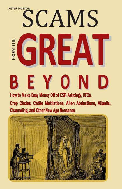 Scams from the Great Beyond: How to Make Easy Money Off of ESP, Astrology, UFOs, Crop Circles, Cattl
