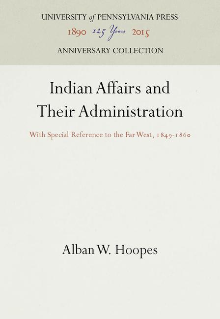 Indian Affairs and Their Administration: With Special Reference to the Far West, 1849-186 (Reprint 2