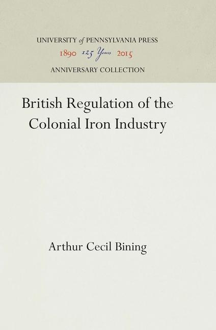 British Regulation of the Colonial Iron Industry (Reprint 2016)