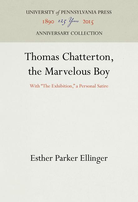 Thomas Chatterton, the Marvelous Boy: With the Exhibition, a Personal Satire