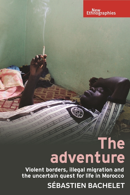 Adventure: Violent Borders, Illegal Migration, and the Uncertain Quest for Life in Morocco