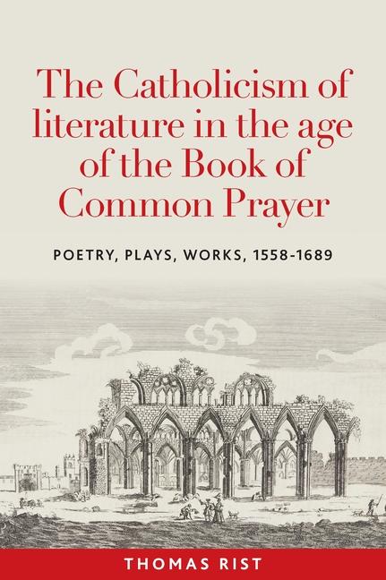 Catholicism of Literature in the Age of the Book of Common Prayer: Poetry, Plays, Works, 1558-1689
