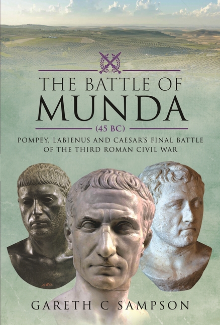 Battle of Munda (45 Bc): Pompey, Labienus and Caesar's Final Battle of the Third Roman Civil War