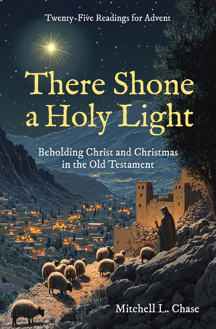 There Shone a Holy Light: Beholding Christ and Christmas in the Old Testament: Twenty-Five Readings 
