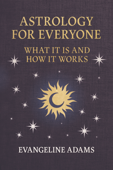 Evangeline Adams' Astrology for Everyone: What it is and How it Works