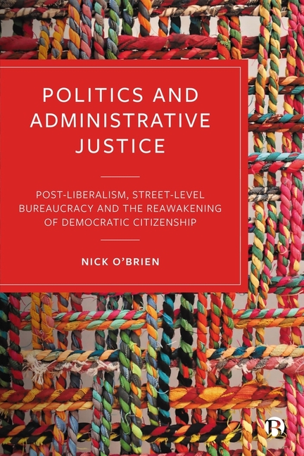 Politics and Administrative Justice: Postliberalism, Street-Level Bureaucracy and the Reawakening of
