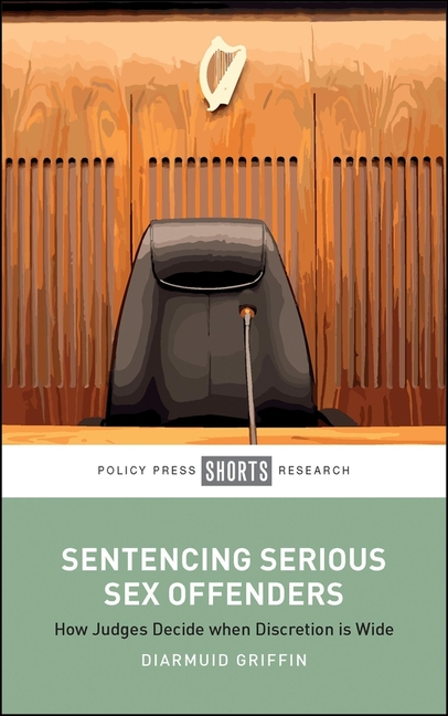 Sentencing Serious Sex Offenders: How Judges Decide When Discretion Is Wide