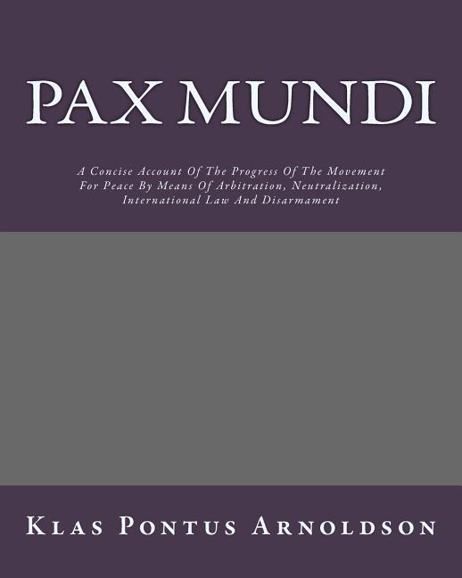 Pax Mundi: A Concise Account Of The Progress Of The Movement For Peace By Means Of Arbitration, Neut
