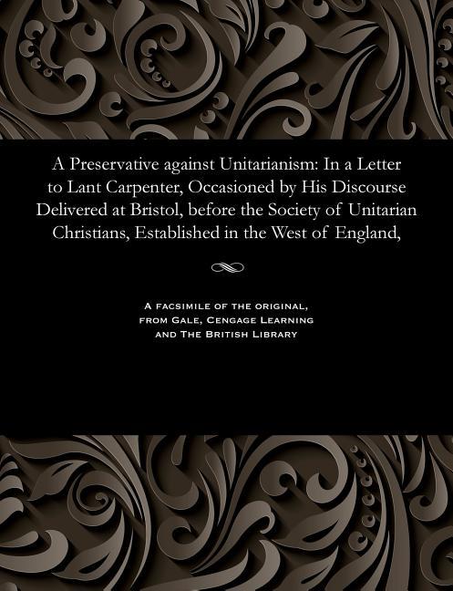 Preservative Against Unitarianism: In a Letter to Lant Carpenter, Occasioned by His Discourse Delive
