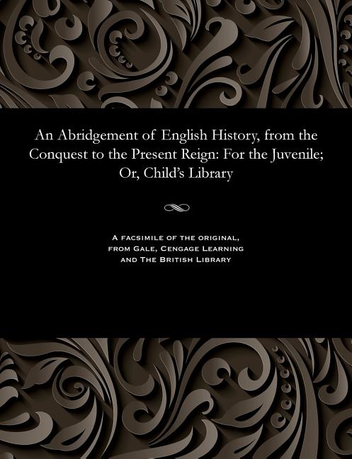 Abridgement of English History, from the Conquest to the Present Reign: For the Juvenile; Or, Child'