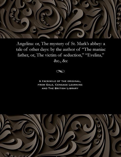 Angelina: Or, the Mystery of St. Mark's Abbey: A Tale of Other Days: By the Author of the Maniac Fat