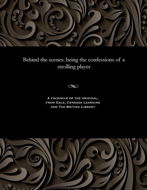 Behind the Scenes: Being the Confessions of a Strolling Player
